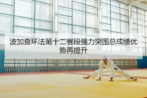 bo-jia-cha-huan-fa-di-shi-er-sai-duan-qiang-li-tu-wei-zong-cheng-ji-you-shi-zai-ti-sheng-2-748.jpg